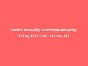 internal marketing vs external marketing strategies for business success 308051 1