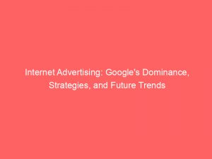 internet advertising googles dominance strategies and future trends 291421 1