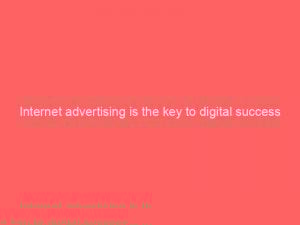 internet advertising is the key to digital success 291063 1