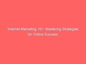 internet marketing 101 mastering strategies for online success 283409