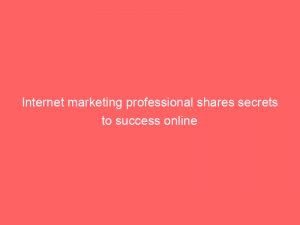 internet marketing professional shares secrets to success online 282790