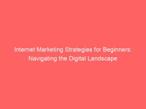internet marketing strategies for beginners navigating the digital landscape 283266