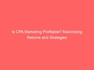 is cpa marketing profitable maximizing returns and strategies 301555 1