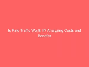 is paid traffic worth it analyzing costs and benefits 304429 1