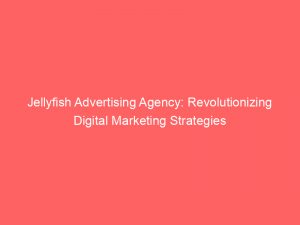 jellyfish advertising agency revolutionizing digital marketing strategies 290324 1