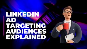 linkedin ads audiences explained