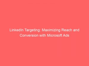 linkedin targeting maximizing reach and conversion with microsoft ads 288386 1