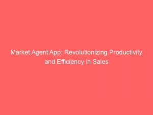 market agent app revolutionizing productivity and efficiency in sales 344688 1