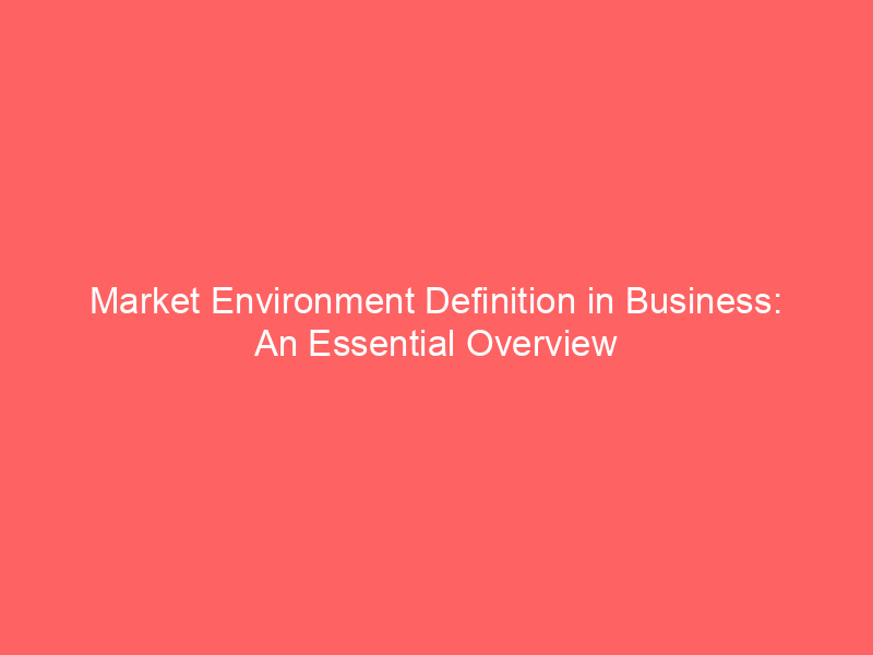 market-environment-definition-in-business-an-essential-overview