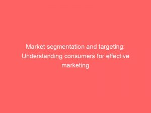 market segmentation and targeting understanding consumers for effective marketing 310311 1