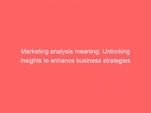 marketing analysis meaning unlocking insights to enhance business strategies 306822 1