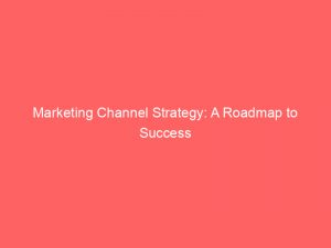 marketing channel strategy a roadmap to success 307595 1