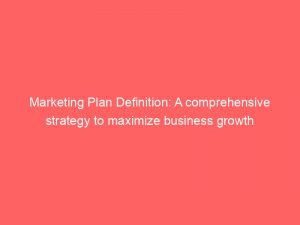 marketing plan definition a comprehensive strategy to maximize business growth 308752 1