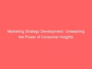 marketing strategy development unleashing the power of consumer insights 308030 1