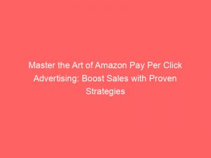 master the art of amazon pay per click advertising boost sales with proven strategies 308427 1