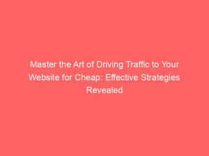 master the art of driving traffic to your website for cheap effective strategies revealed 301977 1