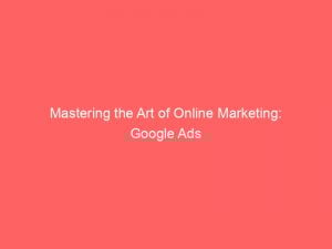 Mastering the Art of Online Marketing: Google Ads 1 mastering the art of online marketing google ads 282888 1
