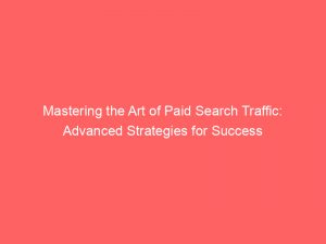mastering the art of paid search traffic advanced strategies for success 302215 1