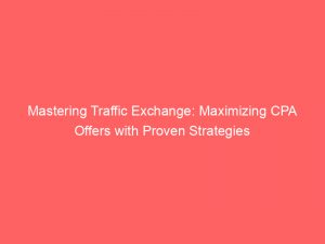 mastering traffic exchange maximizing cpa offers with proven strategies 301877 1