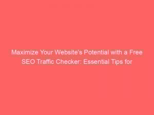 maximize your websites potential with a free seo traffic checker essential tips for success 302331 1