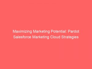 maximizing marketing potential pardot salesforce marketing cloud strategies 308136 1