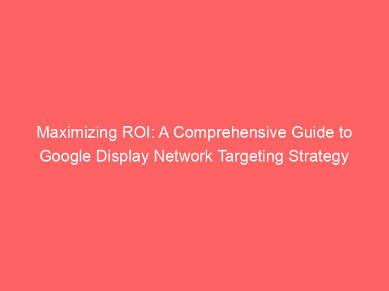 Maximizing ROI: A Comprehensive Guide To Google Display Network ...