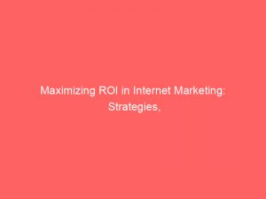 maximizing roi in internet marketing strategies tips and tools 272295 1