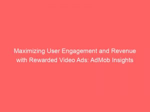 maximizing user engagement and revenue with rewarded video ads admob insights 283473