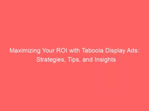 maximizing your roi with taboola display ads strategies tips and insights 288748 1