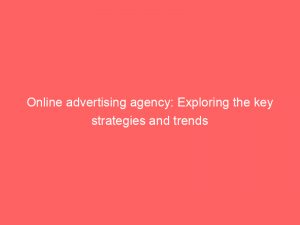 online advertising agency exploring the key strategies and trends 310179 1