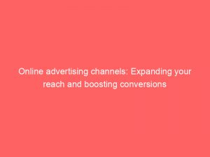 online advertising channels expanding your reach and boosting conversions 306712 1