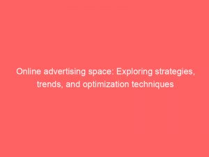 online advertising space exploring strategies trends and optimization techniques 289589 1