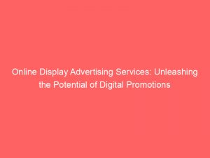 online display advertising services unleashing the potential of digital promotions 283443