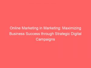 online marketing in marketing maximizing business success through strategic digital campaigns 287157 1