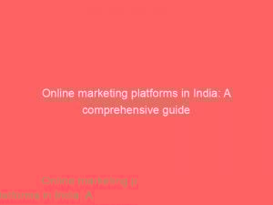 online marketing platforms in india a comprehensive guide 325881 1