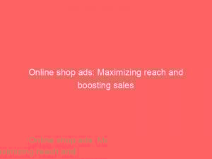 online shop ads maximizing reach and boosting sales 288682 1