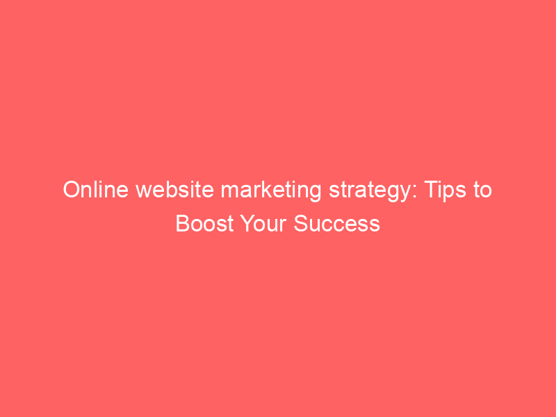 Online Website Marketing Strategy: Tips To Boost Your Success ...