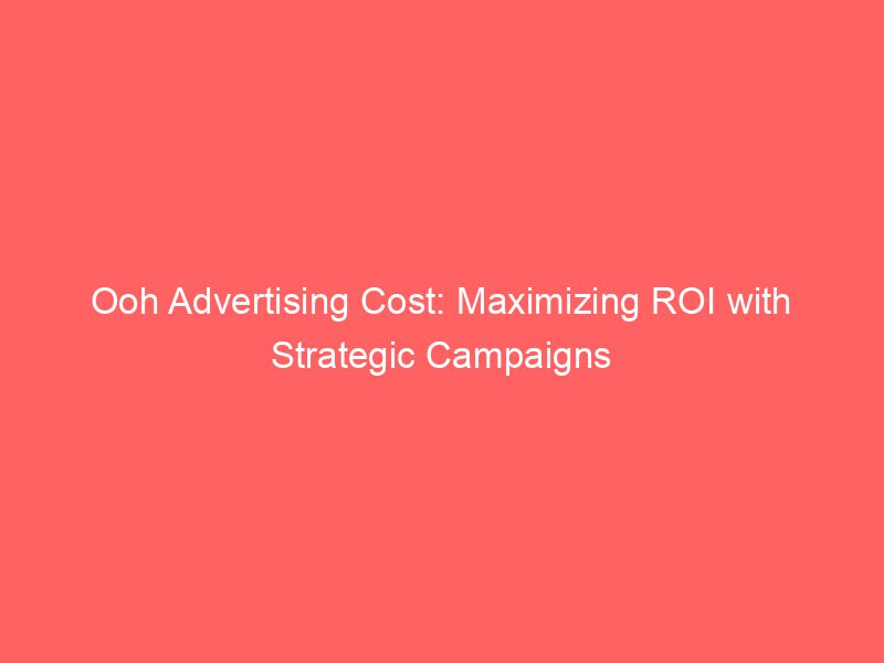 Ooh Advertising Cost Maximizing ROI With Strategic Campaigns Froggy Ads