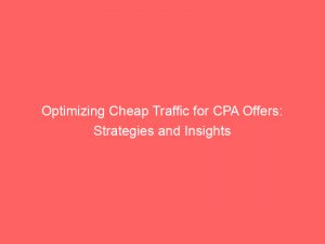 optimizing cheap traffic for cpa offers strategies and insights 302313 1