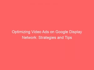 Optimizing Video Ads On Google Display Network Strategies And Tips 287353 1