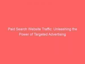 paid search website traffic unleashing the power of targeted advertising 300945 1