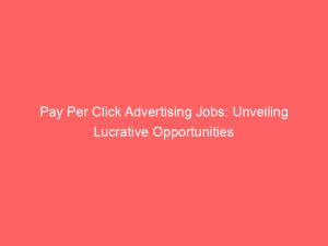 Pay Per Click Advertising Jobs: Unveiling Lucrative Opportunities 1 pay per click advertising jobs unveiling lucrative opportunities 308094 1