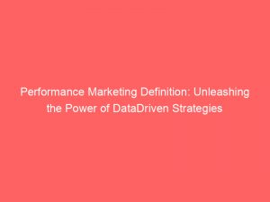 performance marketing definition unleashing the power of datadriven strategies 307036 1