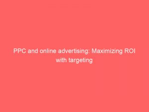 ppc and online advertising maximizing roi with targeting 291314 1