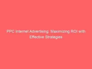 ppc internet advertising maximizing roi with effective strategies 291456 1