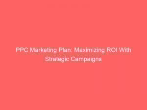 Ppc Marketing Plan Maximizing Roi With Strategic Campaigns 306780 1