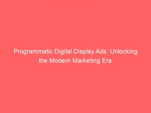 programmatic digital display ads unlocking the modern marketing era 290517 1