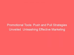 promotional tools push and pull strategies unveiled unleashing effective marketing techniques 294917 1