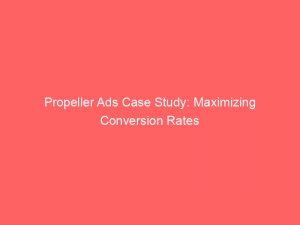 propeller ads case study maximizing conversion rates 293369 1