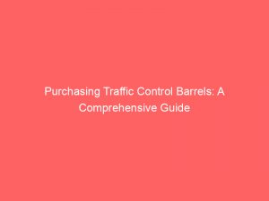 purchasing traffic control barrels a comprehensive guide 303585 1